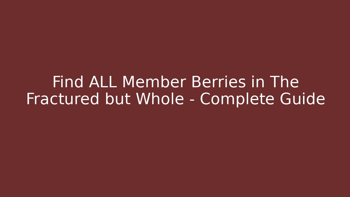 Find ALL Member Berries in The Fractured but Whole - Complete Guide