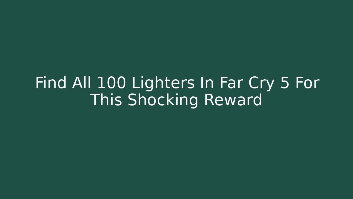 Find All 100 Lighters In Far Cry 5 For This Shocking Reward