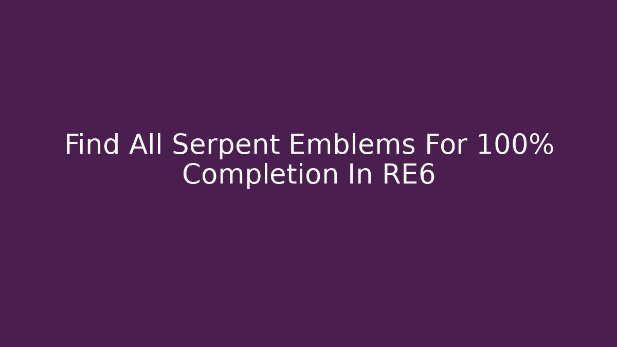 Find All Serpent Emblems For 100% Completion In RE6