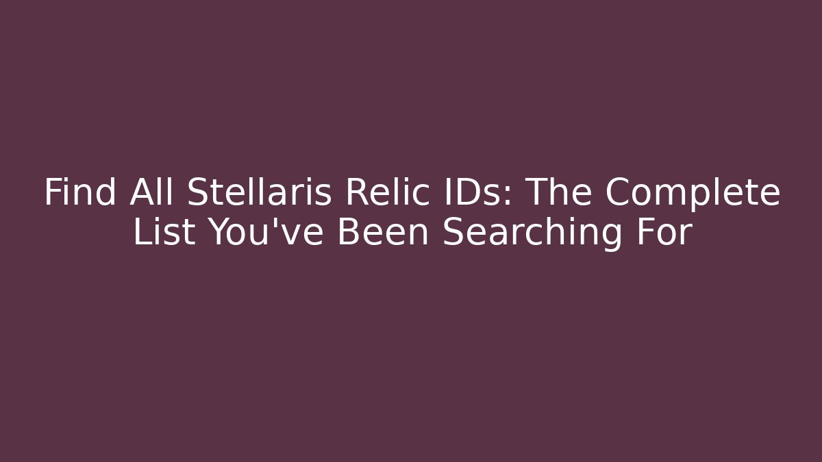 Find All Stellaris Relic IDs: The Complete List You've Been Searching For