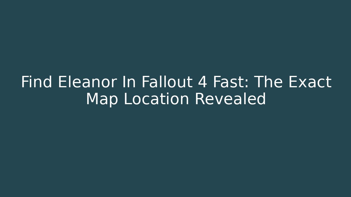 Find Eleanor In Fallout 4 Fast: The Exact Map Location Revealed