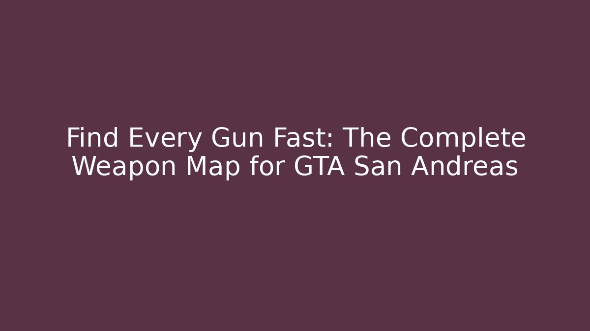 Find Every Gun Fast: The Complete Weapon Map for GTA San Andreas - Boomer Naturals