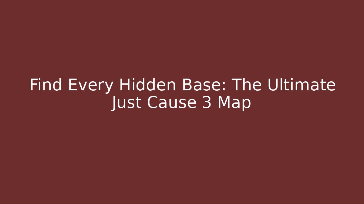 Find Every Hidden Base: The Ultimate Just Cause 3 Map