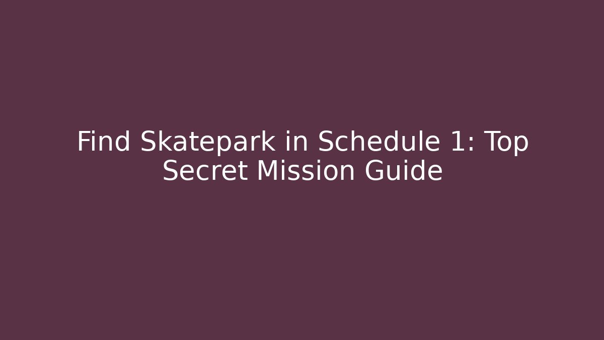 Find Skatepark in Schedule 1: Top Secret Mission Guide - Boomer Naturals