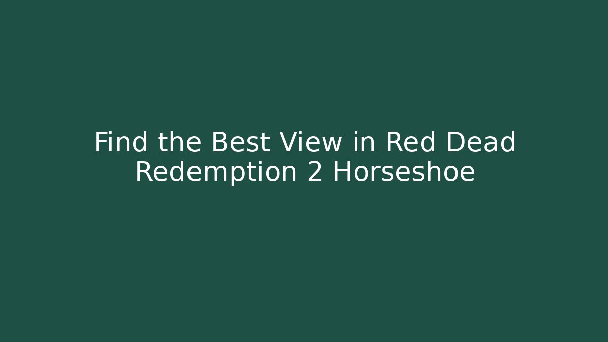 Find the Best View in Red Dead Redemption 2 Horseshoe