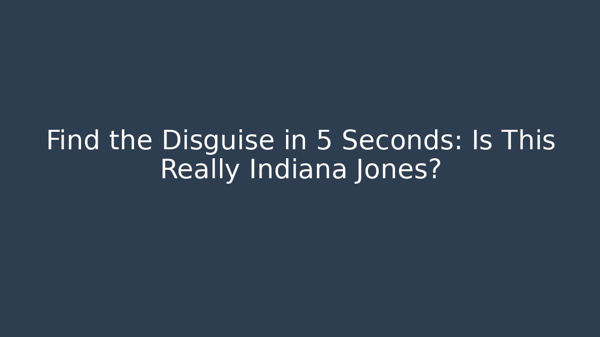 Find the Disguise in 5 Seconds: Is This Really Indiana Jones?