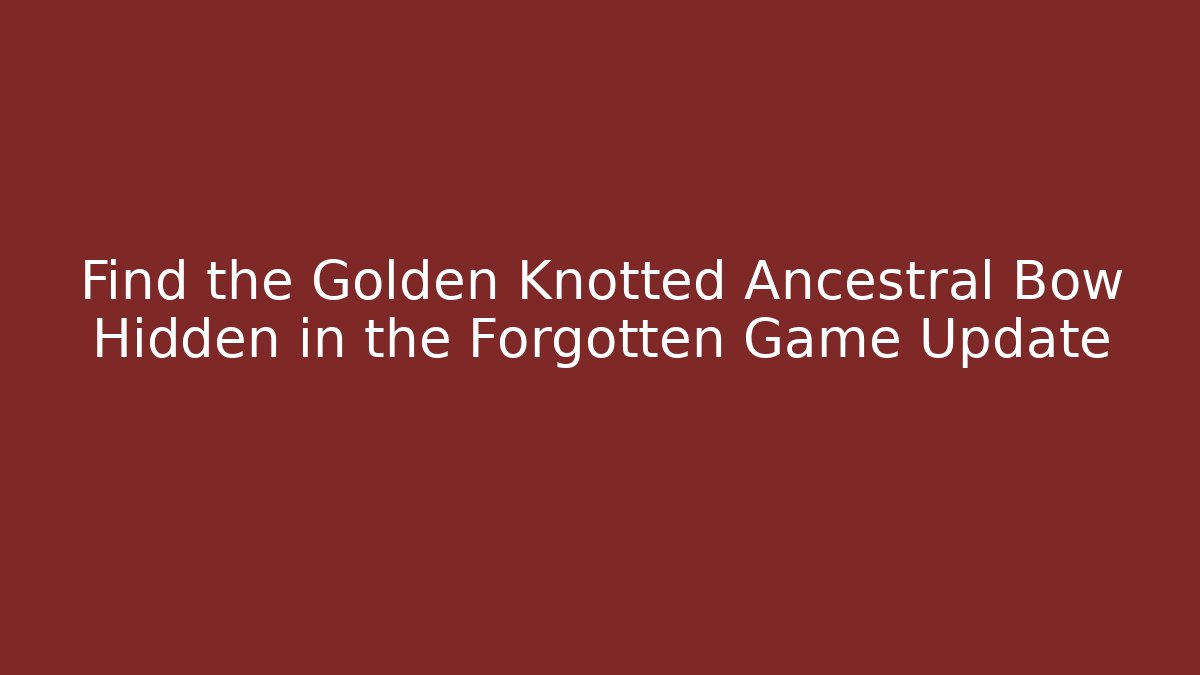 Find the Golden Knotted Ancestral Bow Hidden in the Forgotten Game Update
