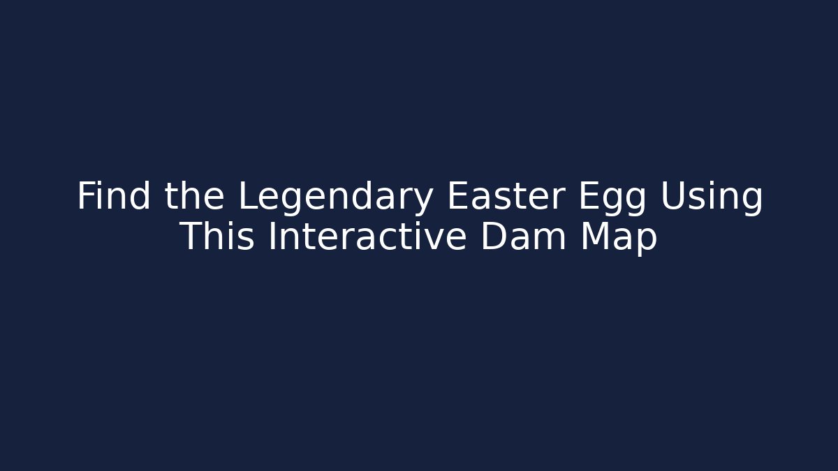Find the Legendary Easter Egg Using This Interactive Dam Map
