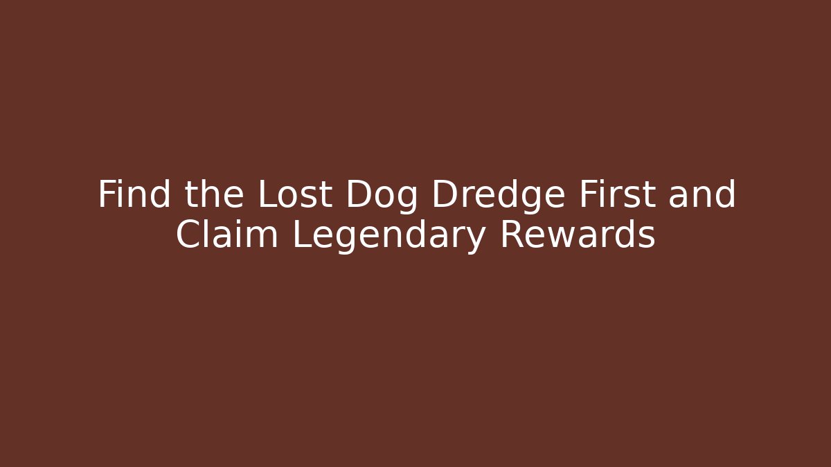 Find the Lost Dog Dredge First and Claim Legendary Rewards