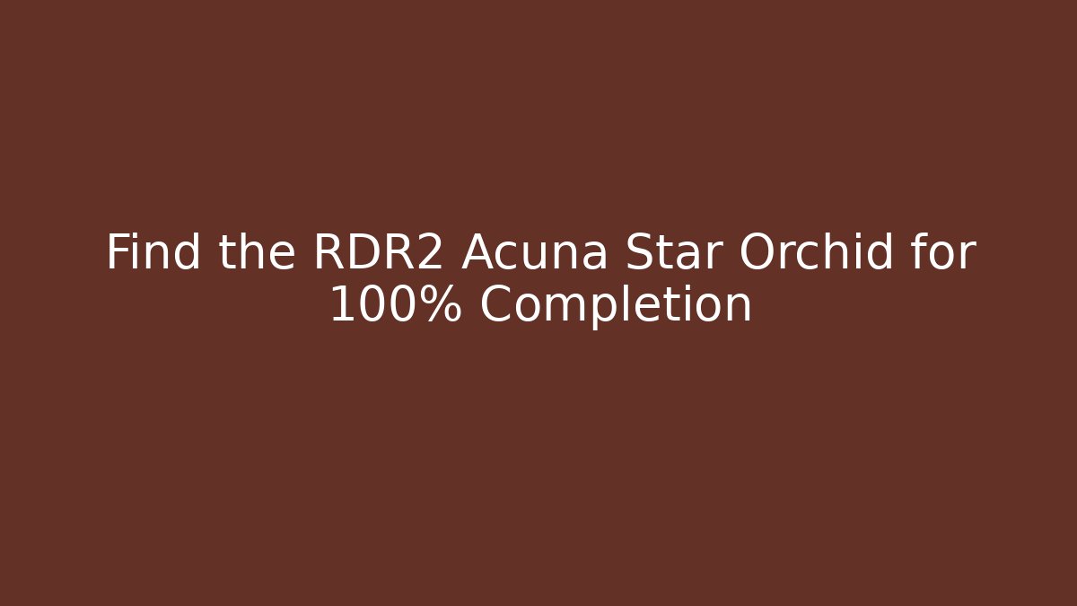 Find the RDR2 Acuña Star Orchid for 100% Completion