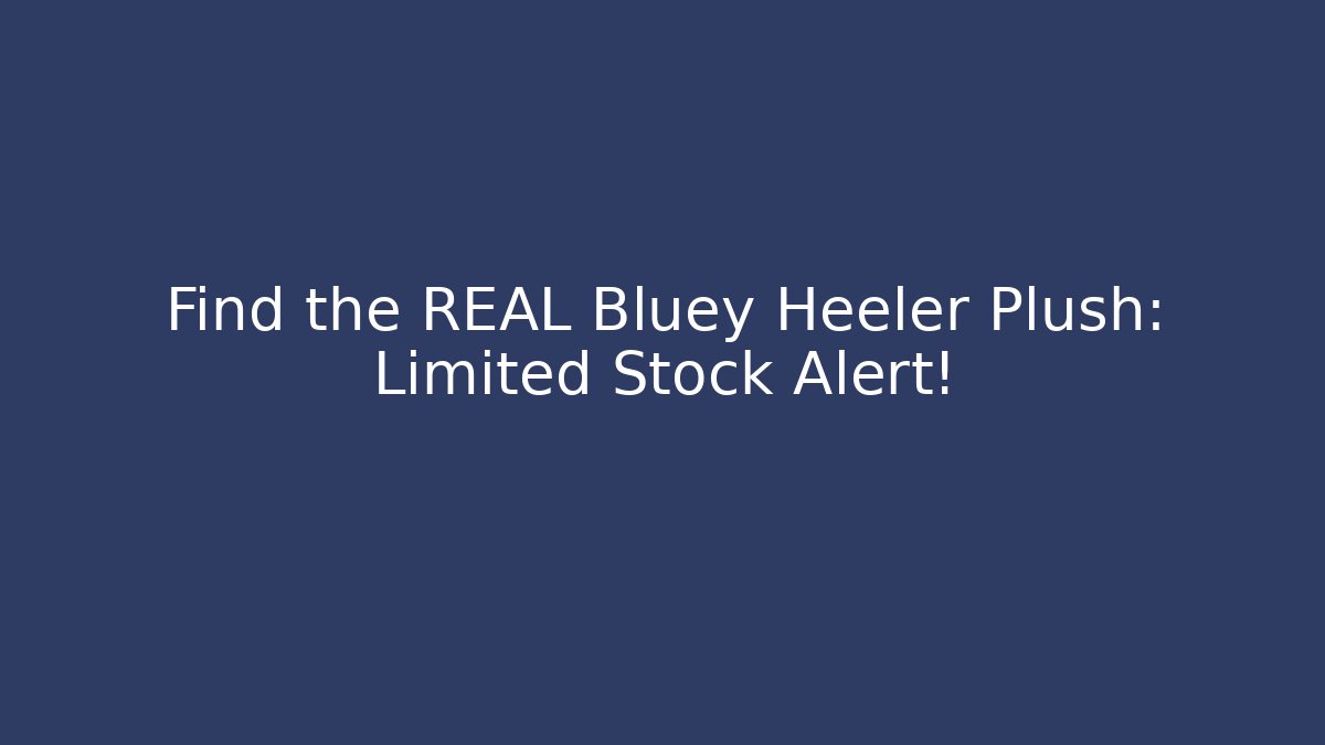 Find the REAL Bluey Heeler Plush: Limited Stock Alert!