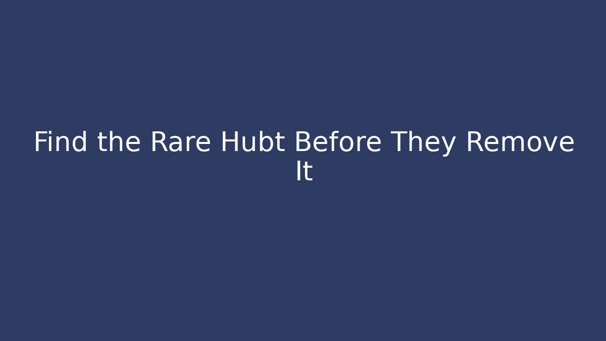 Find the Rare Hubt Before They Remove It
