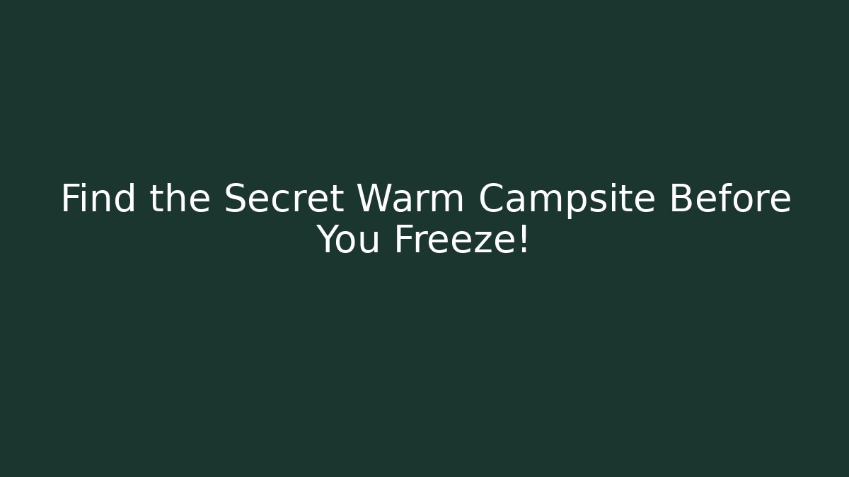 Find the Secret Warm Campsite Before You Freeze!