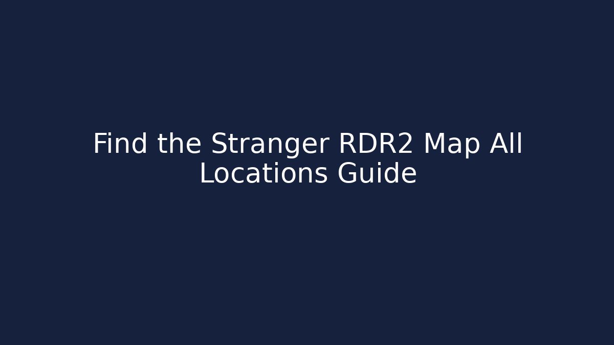 Find the Stranger RDR2 Map All Locations Guide - Boomer Naturals