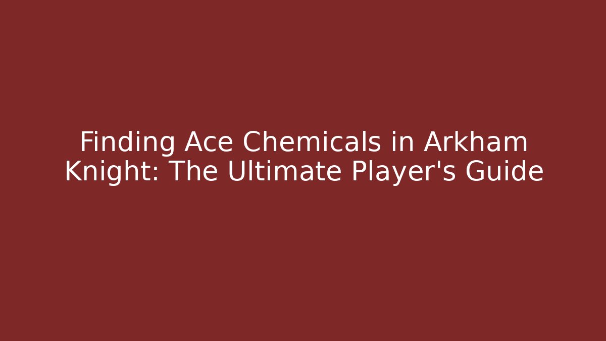 Finding Ace Chemicals in Arkham Knight: The Ultimate Player's Guide - Boomer Naturals
