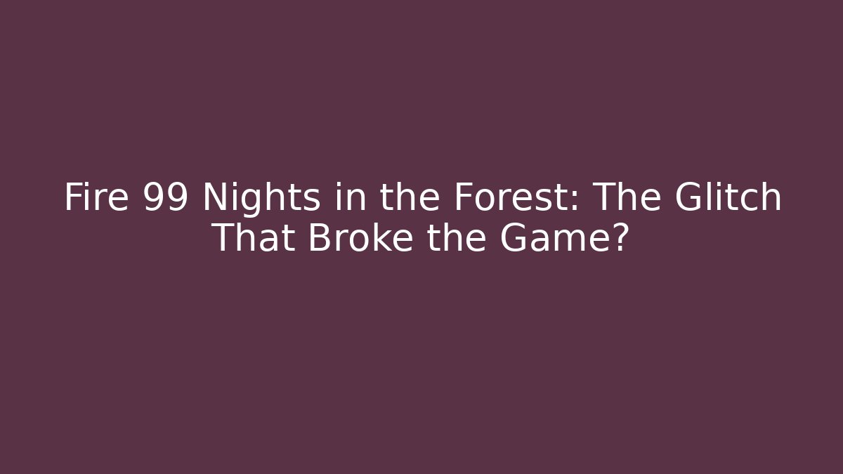 Fire 99 Nights in the Forest: The Glitch That Broke the Game?