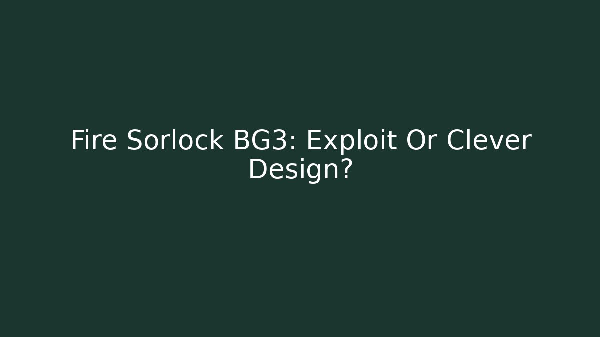Fire Sorlock BG3: Exploit Or Clever Design?