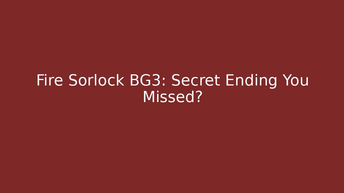 Fire Sorlock BG3: Secret Ending You Missed?