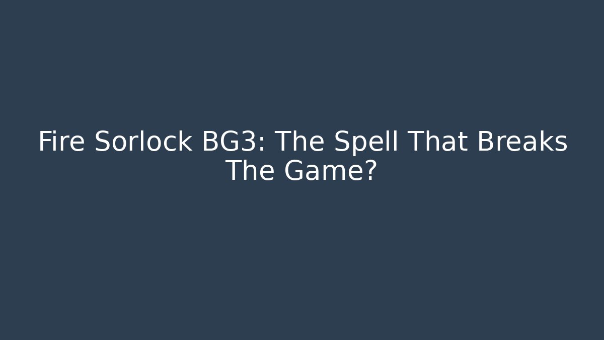 Fire Sorlock BG3: The Spell That Breaks The Game?