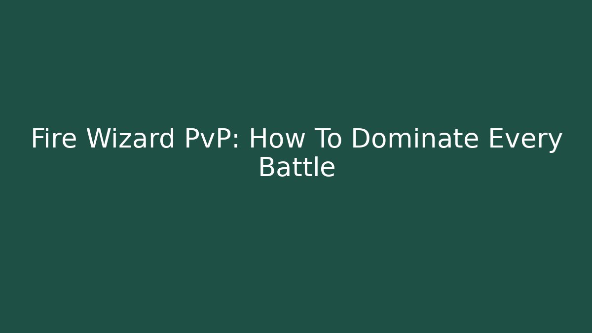 Fire Wizard PvP: How To Dominate Every Battle
