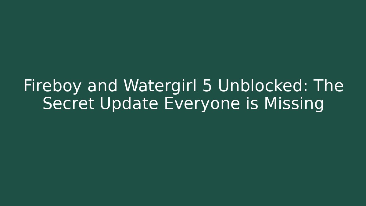 Fireboy and Watergirl 5 Unblocked: The Secret Update Everyone is Missing