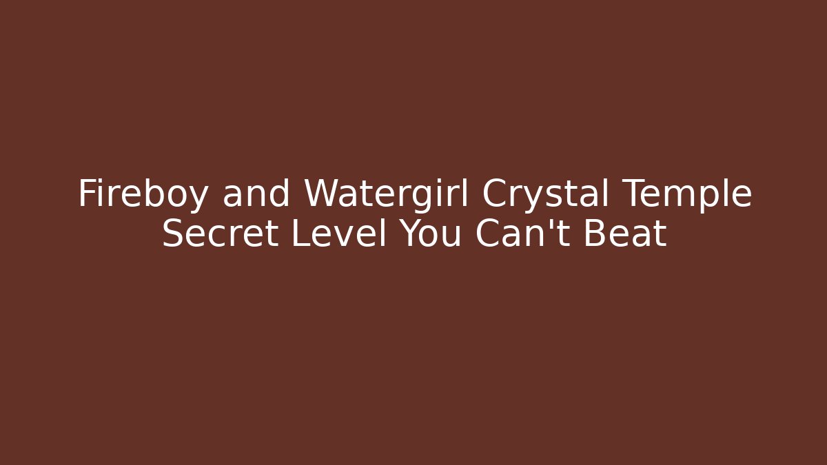 Fireboy and Watergirl Crystal Temple Secret Level You Can’t Beat