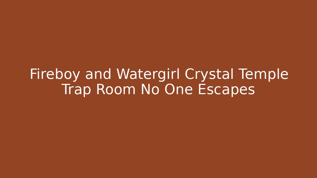 Fireboy and Watergirl Crystal Temple Trap Room No One Escapes