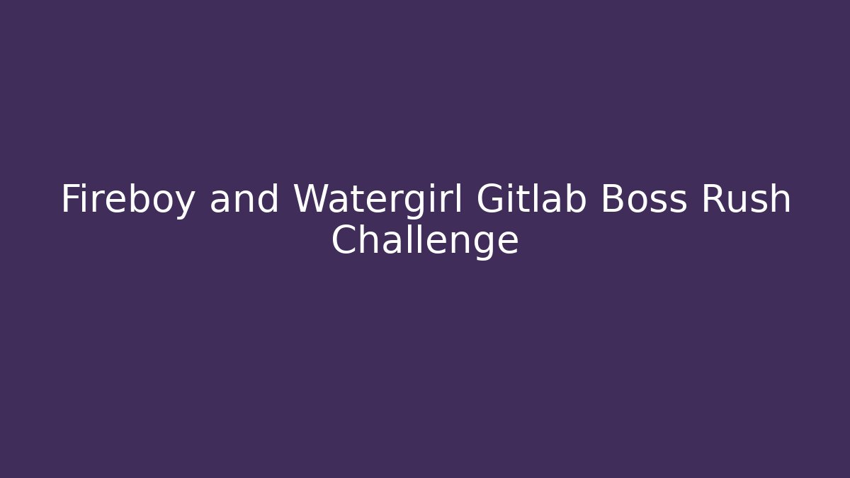 Fireboy and Watergirl Gitlab Boss Rush Challenge