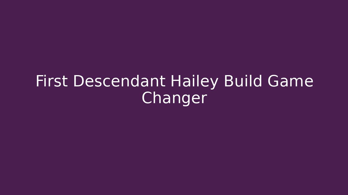 First Descendant Hailey Build Game Changer