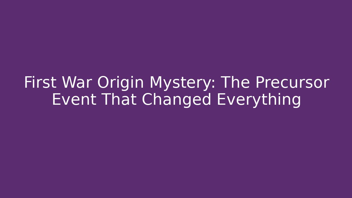First War Origin Mystery: The Precursor Event That Changed Everything