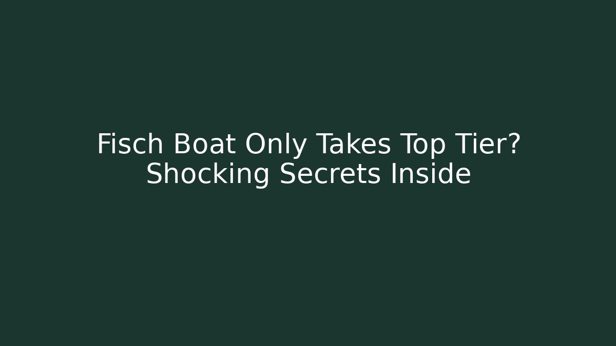 Fisch Boat Only Takes Top Tier? Shocking Secrets Inside - Boomer Naturals