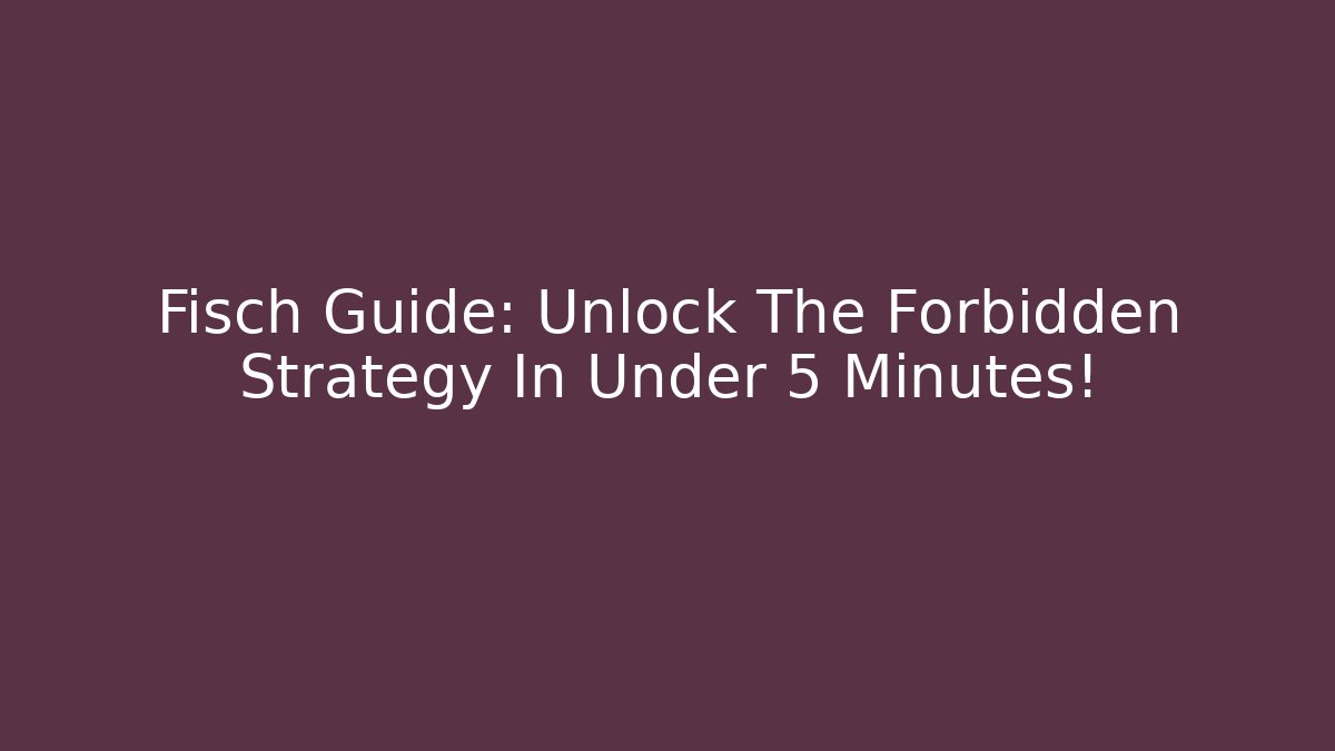 Fisch Guide: Unlock The Forbidden Strategy In Under 5 Minutes!