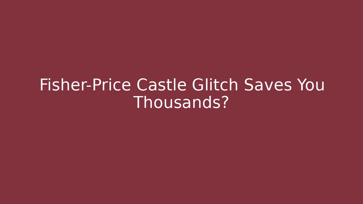 Fisher-Price Castle Glitch Saves You Thousands?
