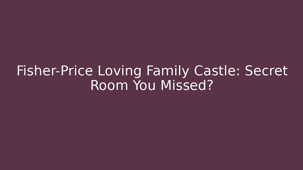 Fisher-Price Loving Family Castle: Secret Room You Missed?