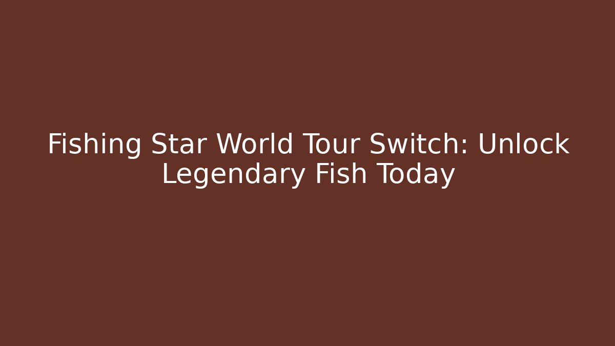 Fishing Star World Tour Switch: Unlock Legendary Fish Today
