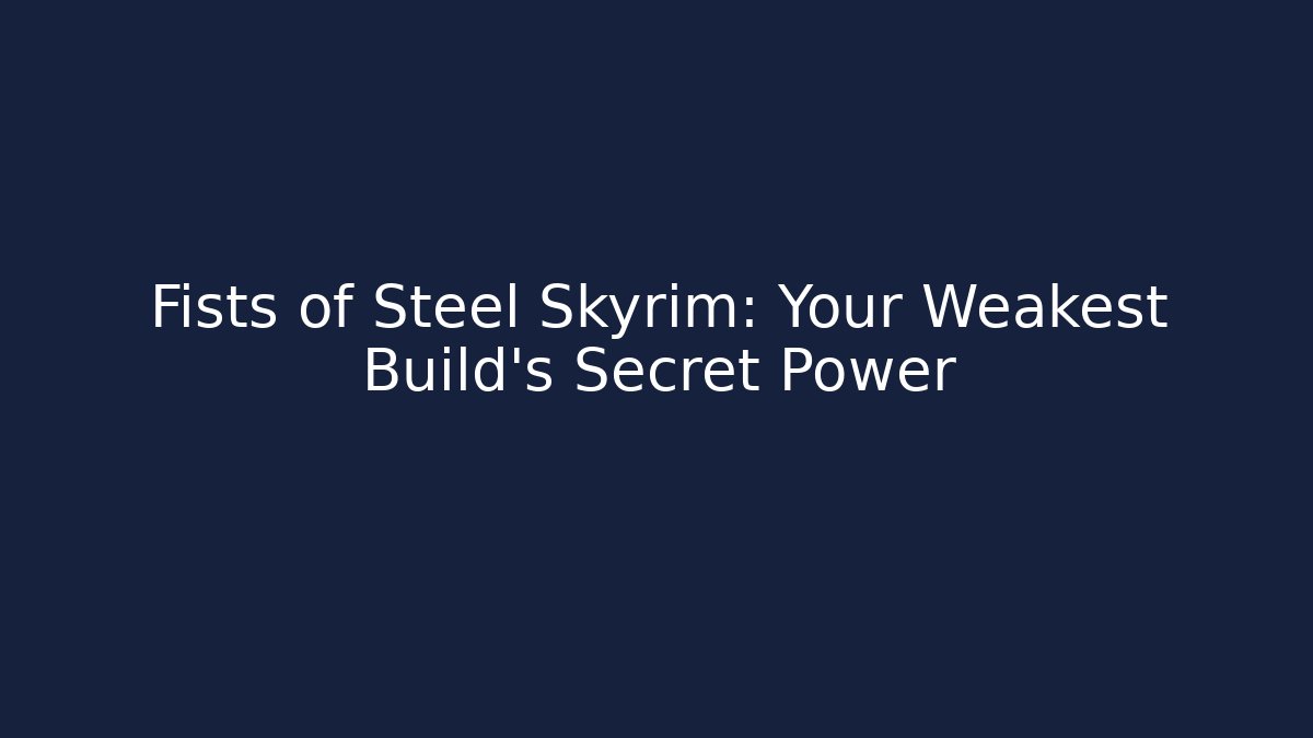 Fists of Steel Skyrim: Your Weakest Build's Secret Power