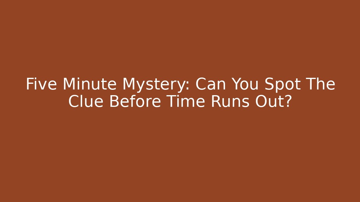 Five Minute Mystery: Can You Spot The Clue Before Time Runs Out? - Boomer Naturals