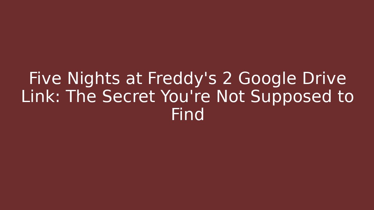 Five Nights at Freddy's 2 Google Drive Link: The Secret You're Not Supposed to Find