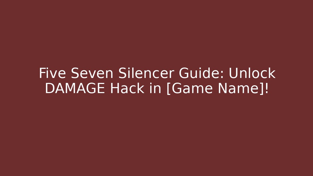 Five Seven Silencer Guide: Unlock DAMAGE Hack in [Game Name]! - Boomer Naturals