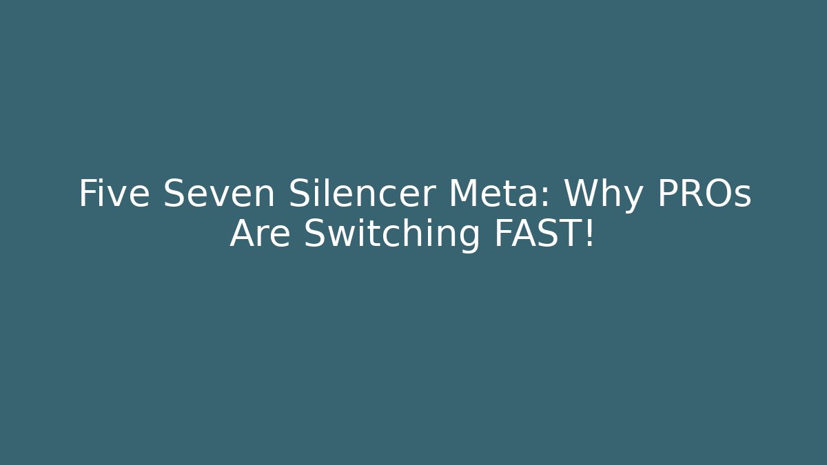Five Seven Silencer Meta: Why PROs Are Switching FAST!