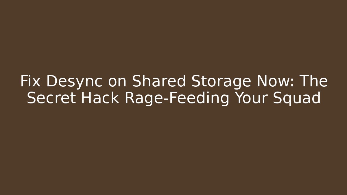 Fix Desync on Shared Storage Now: The Secret Hack Rage-Feeding Your Squad