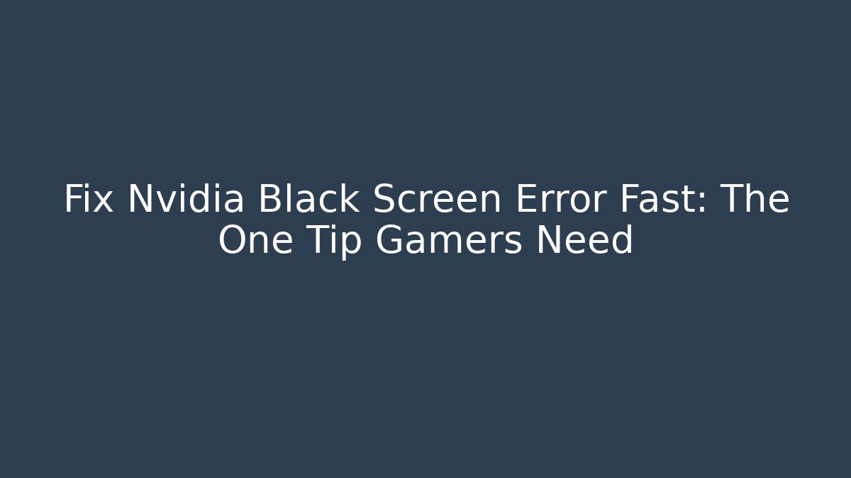 Fix Nvidia Black Screen Error Fast: The One Tip Gamers Need