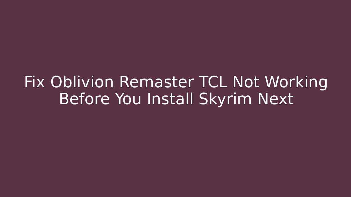 Fix Oblivion Remaster TCL Not Working Before You Install Skyrim Next