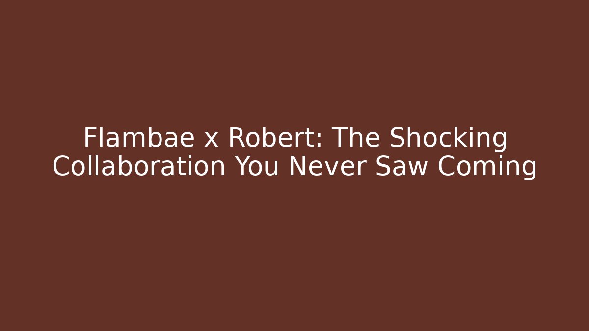 Flambae x Robert: The Shocking Collaboration You Never Saw Coming
