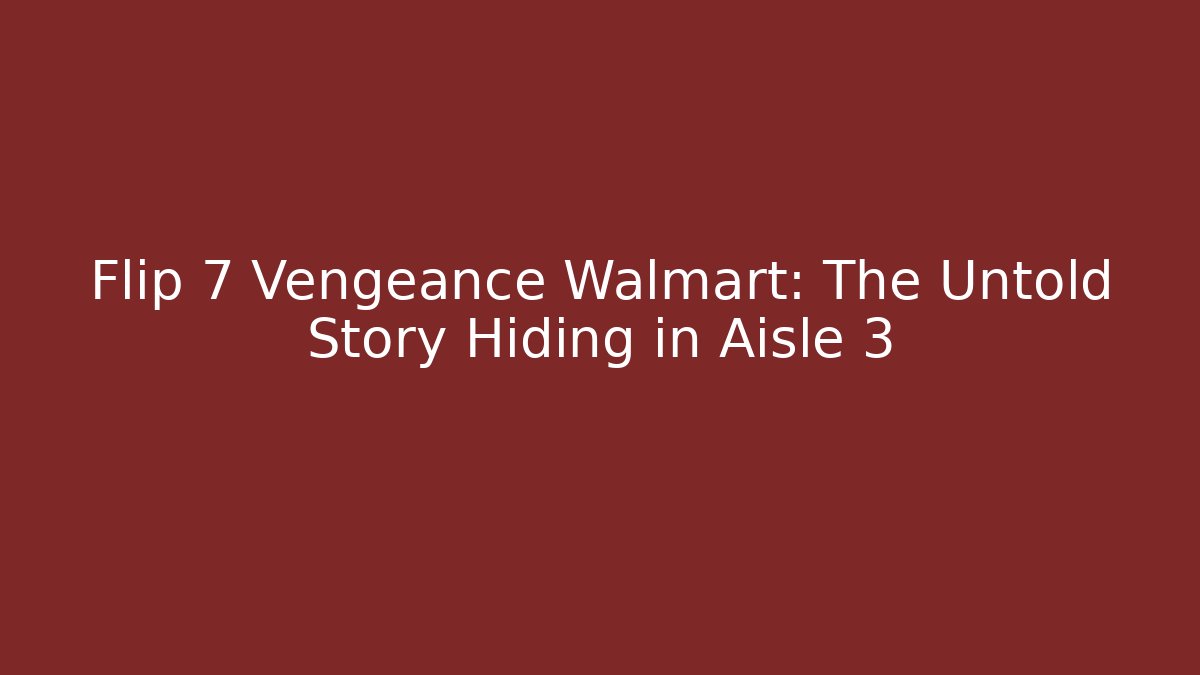 Flip 7 Vengeance Walmart: The Untold Story Hiding in Aisle 3