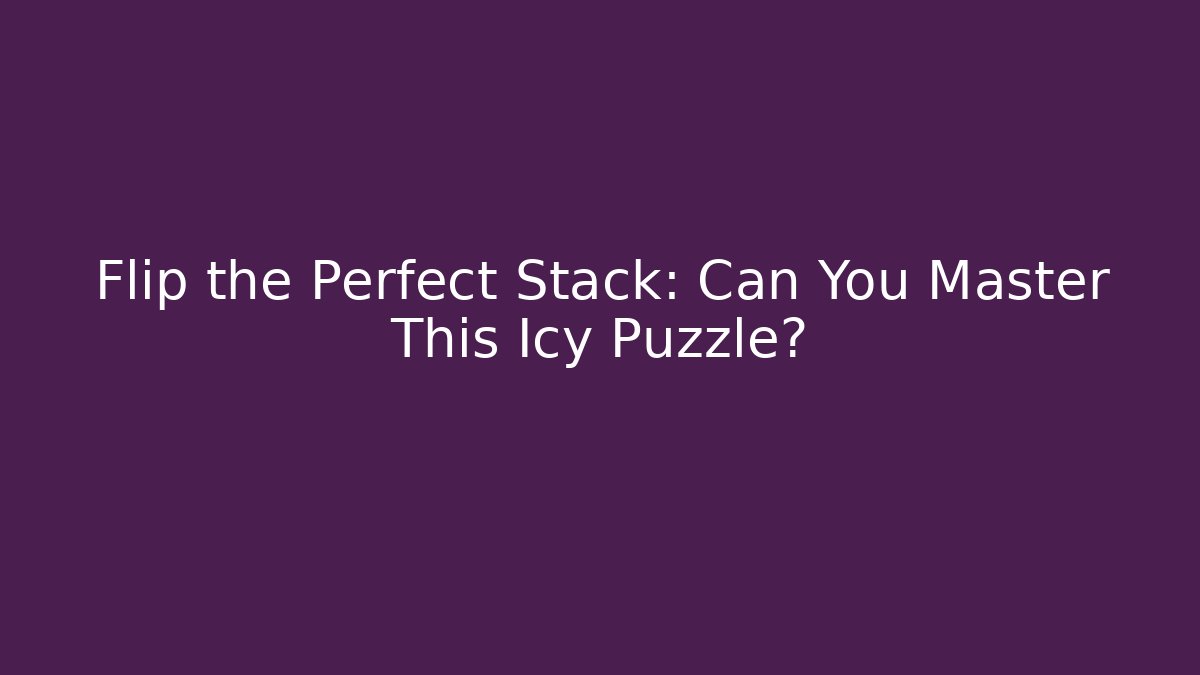 Flip the Perfect Stack: Can You Master This Icy Puzzle?