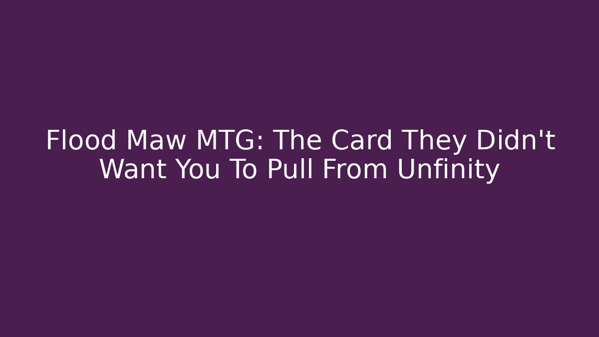 Flood Maw MTG: The Card They Didn't Want You To Pull From Unfinity