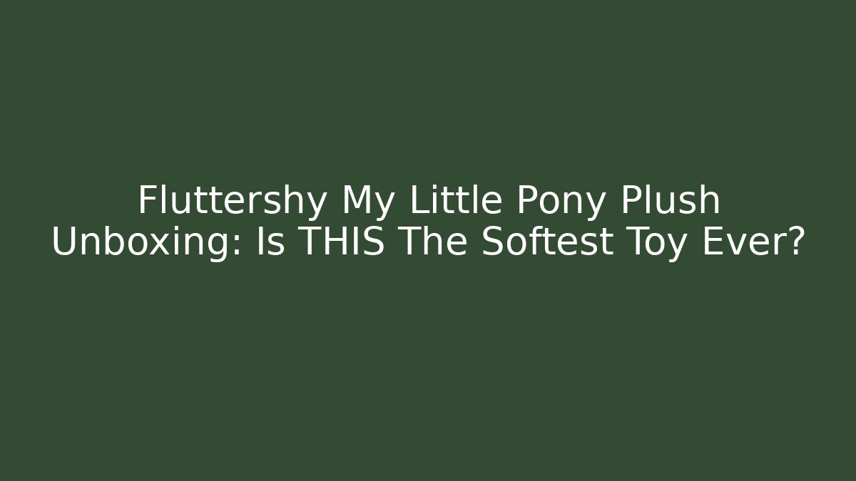 Fluttershy My Little Pony Plush Unboxing: Is THIS The Softest Toy Ever? - Boomer Naturals