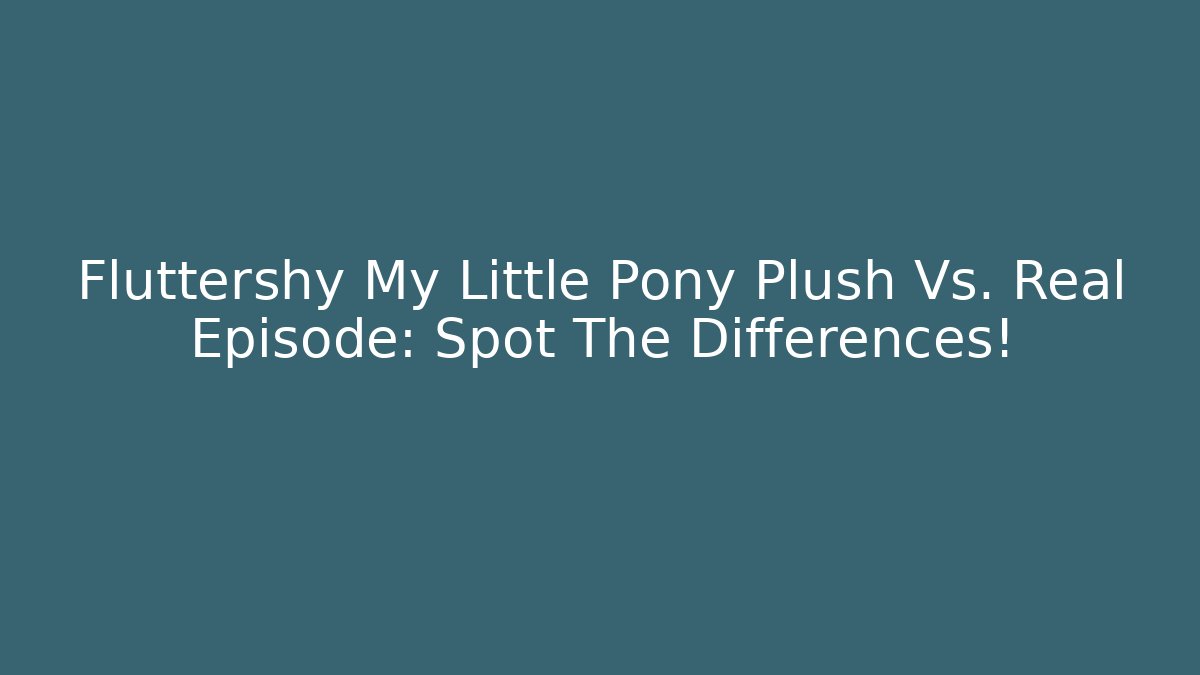 Fluttershy My Little Pony Plush Vs. Real Episode: Spot The Differences!