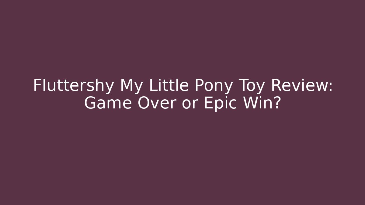 Fluttershy My Little Pony Toy Review: Game Over or Epic Win?